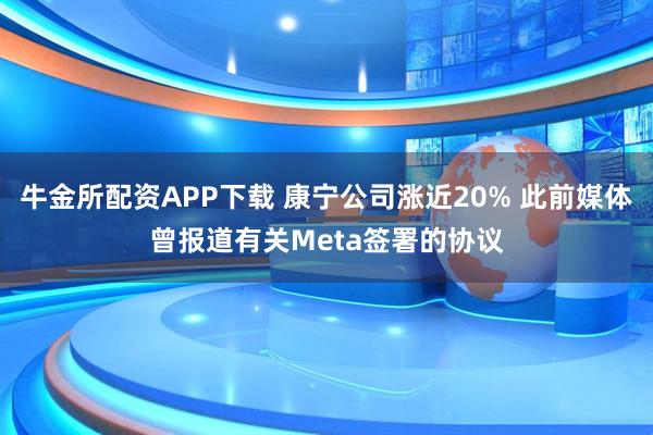 牛金所配资APP下载 康宁公司涨近20% 此前媒体曾报道有关Meta签署的协议