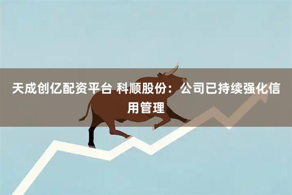天成创亿配资平台 科顺股份：公司已持续强化信用管理
